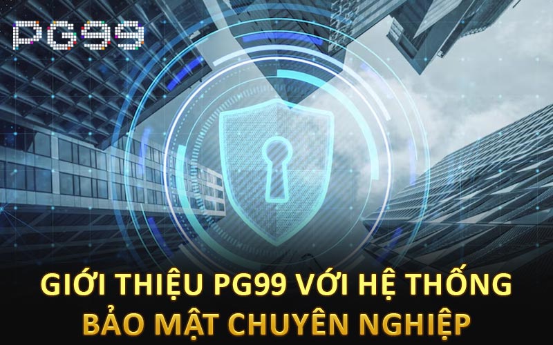 Giới thiệu PG99 với hệ thống bảo mật chuyên nghiệp