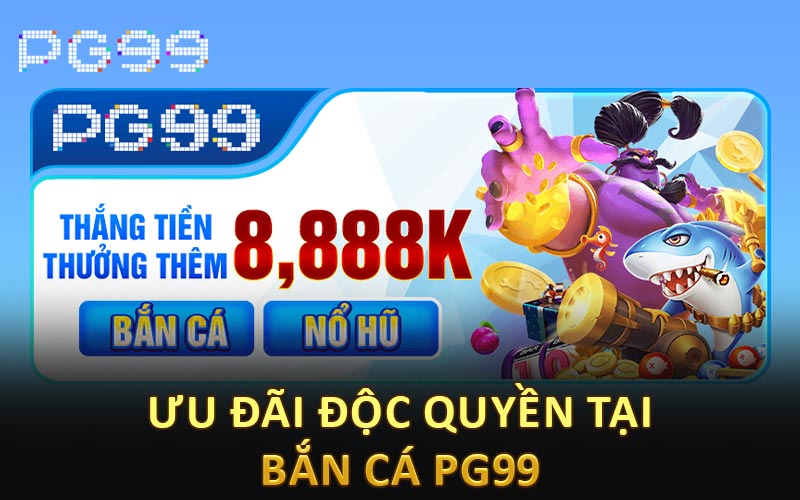 Ưu đãi độc quyền tại bắn cá PG99