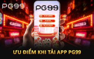 Ưu điểm khi tải app PG99