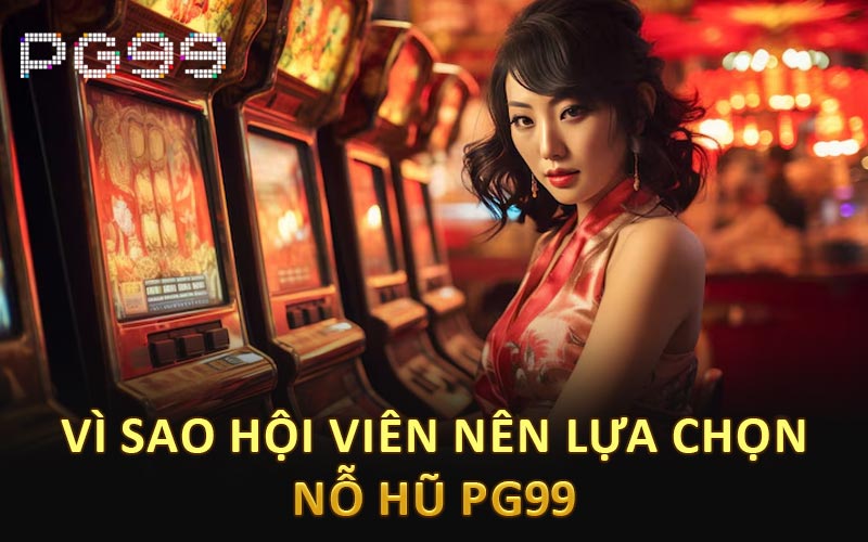 Vì sao hội viên nên lựa chọn nổ hũ PG99